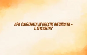 apa oxigenata in ureche infundata