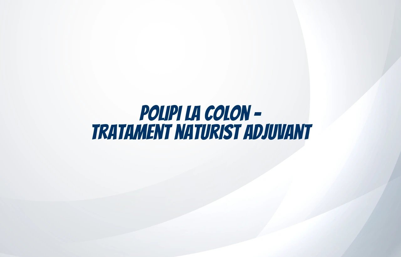 Polipi la colon – tratament naturist adjuvant